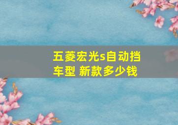 五菱宏光s自动挡车型 新款多少钱